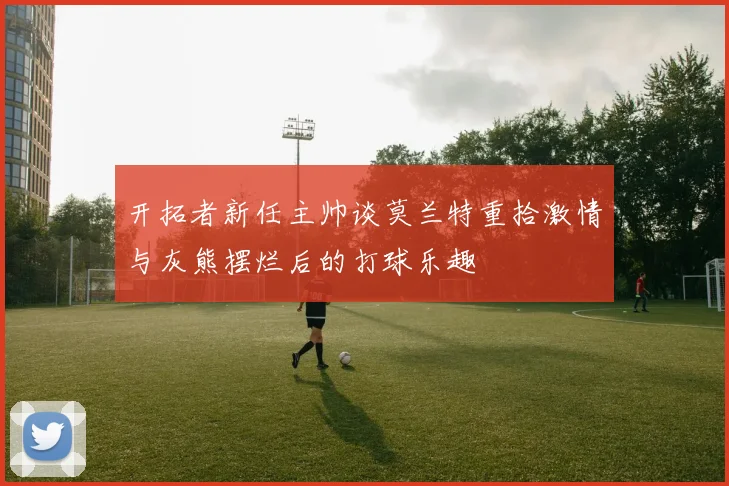 开拓者新任主帅谈莫兰特重拾激情与灰熊摆烂后的打球乐趣