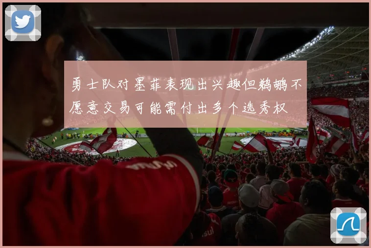 勇士队对墨菲表现出兴趣但鹈鹕不愿意交易可能需付出多个选秀权