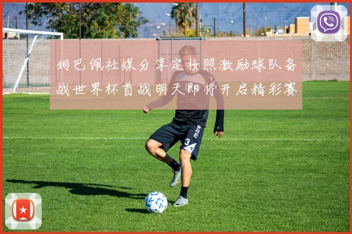 姆巴佩社媒分享定妆照激励球队备战世界杯首战明天即将开启精彩赛事