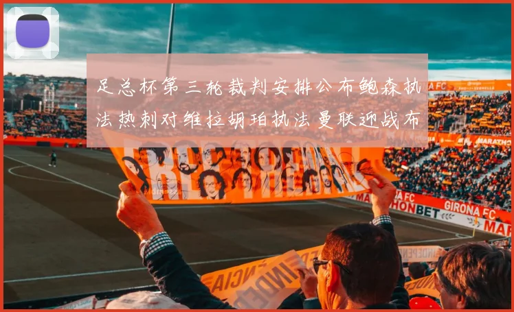 足总杯第三轮裁判安排公布鲍森执法热刺对维拉胡珀执法曼联迎战布莱顿