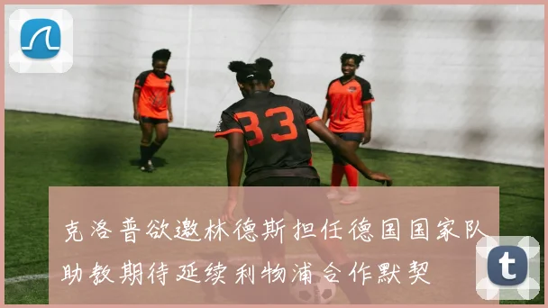 克洛普欲邀林德斯担任德国国家队助教期待延续利物浦合作默契