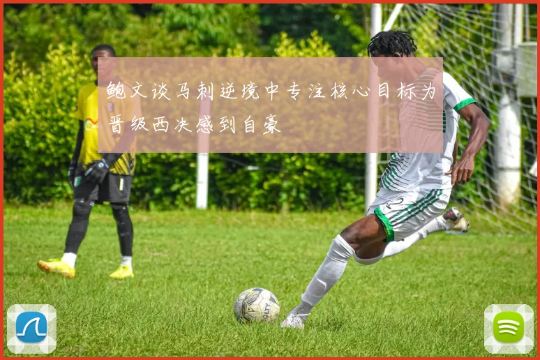 鲍文谈马刺逆境中专注核心目标为晋级西决感到自豪