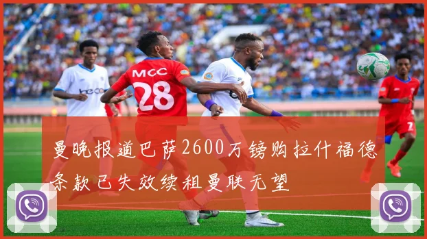 曼晚报道巴萨2600万镑购拉什福德条款已失效续租曼联无望
