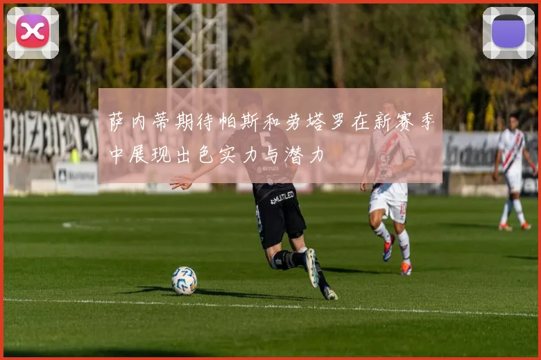 萨内蒂期待帕斯和劳塔罗在新赛季中展现出色实力与潜力