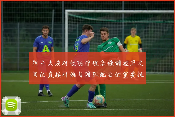 阿卡夫谈对位防守理念强调控卫之间的直接对抗与团队配合的重要性