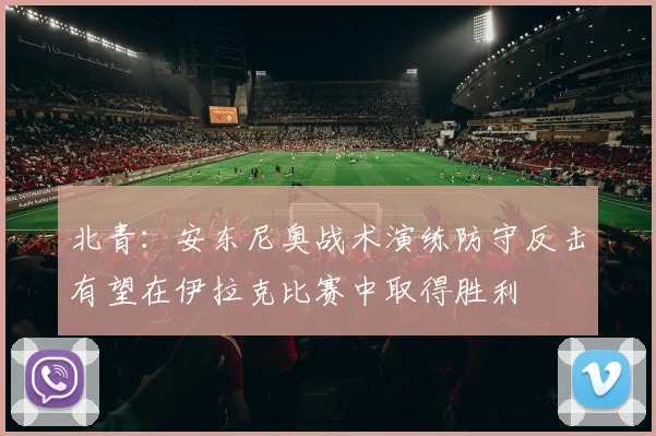 北青：安东尼奥战术演练防守反击有望在伊拉克比赛中取得胜利