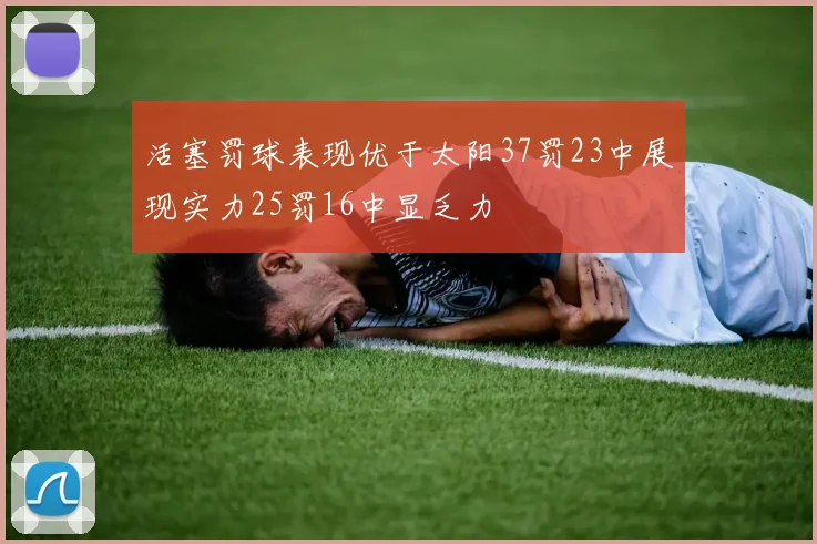 活塞罚球表现优于太阳37罚23中展现实力25罚16中显乏力
