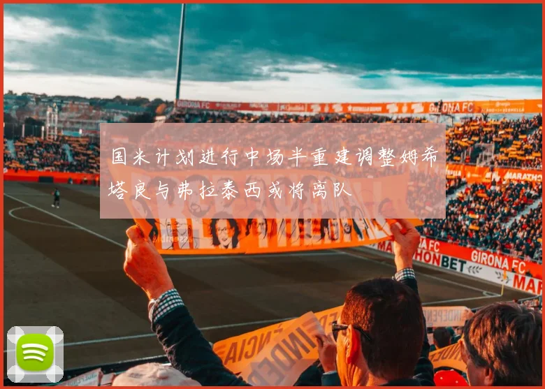 国米计划进行中场半重建调整姆希塔良与弗拉泰西或将离队