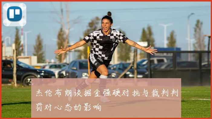 杰伦布朗谈掘金强硬对抗与裁判判罚对心态的影响
